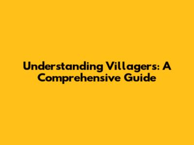 Understanding Villagers: A Comprehensive Guide