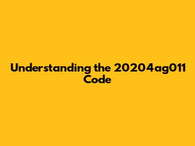 Understanding the 20204ag011 Code