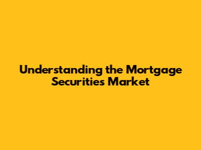 Understanding the Mortgage Securities Market