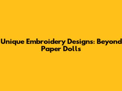 Unique Embroidery Designs: Beyond Paper Dolls