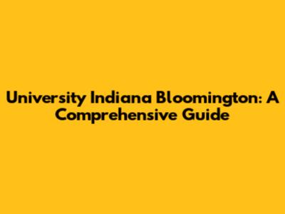 University Indiana Bloomington: A Comprehensive Guide