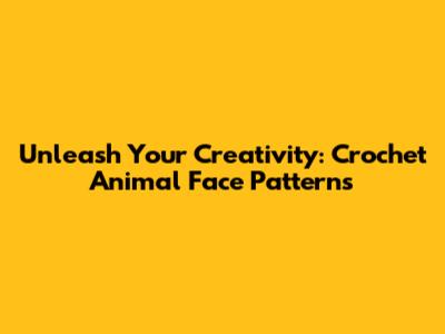 Unleash Your Creativity: Crochet Animal Face Patterns