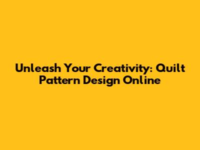 Unleash Your Creativity: Quilt Pattern Design Online