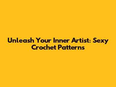 Unleash Your Inner Artist: Sexy Crochet Patterns