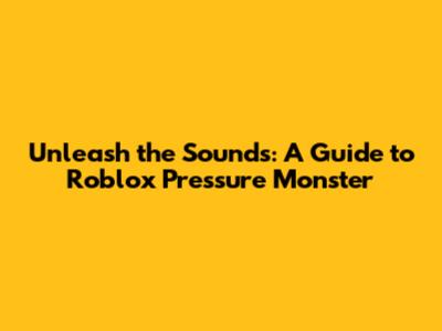 Unleash the Sounds: A Guide to Roblox Pressure Monster