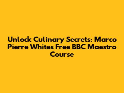 Unlock Culinary Secrets: Marco Pierre White's Free BBC Maestro Course