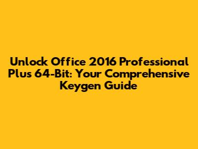 Unlock Office 2016 Professional Plus 64-Bit: Your Comprehensive Keygen Guide