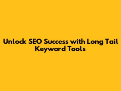 Unlock SEO Success with Long Tail Keyword Tools