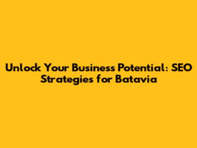 Unlock Your Business Potential: SEO Strategies for Batavia