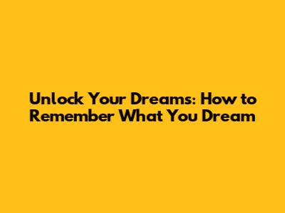 Unlock Your Dreams: How to Remember What You Dream