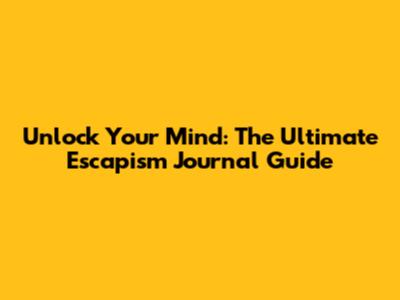 Unlock Your Mind: The Ultimate Escapism Journal Guide