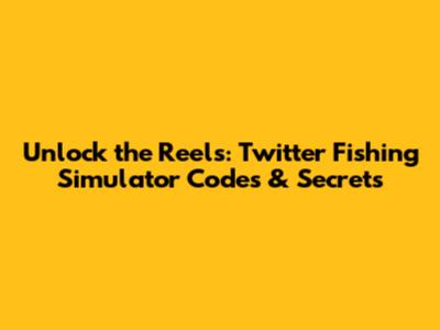Unlock the Reels: Twitter Fishing Simulator Codes & Secrets