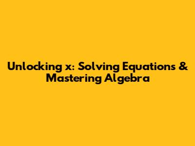 Unlocking 'x': Solving Equations & Mastering Algebra