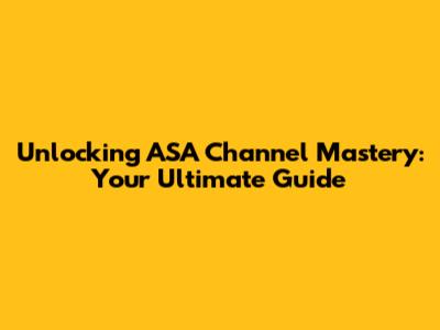 Unlocking ASA Channel Mastery: Your Ultimate Guide