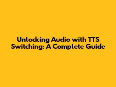 Unlocking Audio with TTS Switching: A Complete Guide