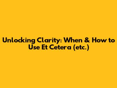 Unlocking Clarity: When & How to Use 'Et Cetera' (etc.)