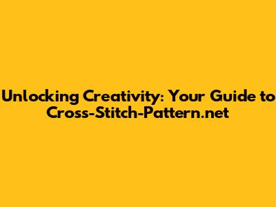 Unlocking Creativity: Your Guide to Cross-Stitch-Pattern.net