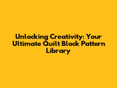 Unlocking Creativity: Your Ultimate Quilt Block Pattern Library