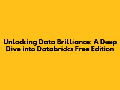 Unlocking Data Brilliance: A Deep Dive into Databricks Free Edition