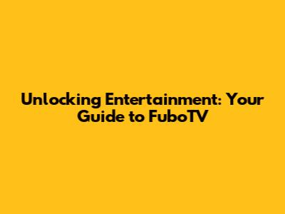 Unlocking Entertainment: Your Guide to FuboTV