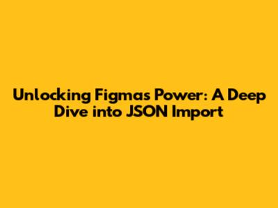 Unlocking Figma's Power: A Deep Dive into JSON Import