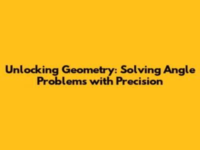 Unlocking Geometry: Solving Angle Problems with Precision