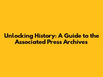 Unlocking History: A Guide to the Associated Press Archives