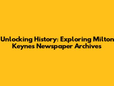 Unlocking History: Exploring Milton Keynes Newspaper Archives
