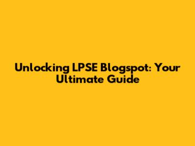 Unlocking LPSE Blogspot: Your Ultimate Guide