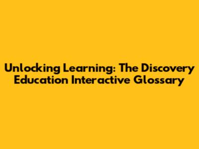 Unlocking Learning: The Discovery Education Interactive Glossary