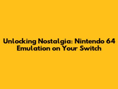 Unlocking Nostalgia: Nintendo 64 Emulation on Your Switch