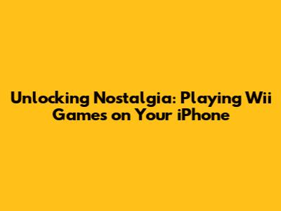 Unlocking Nostalgia: Playing Wii Games on Your iPhone