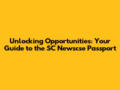 Unlocking Opportunities: Your Guide to the SC Newscse Passport