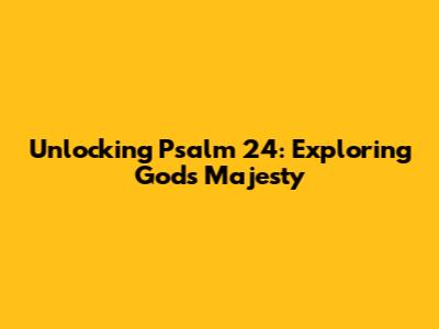 Unlocking Psalm 24: Exploring God's Majesty