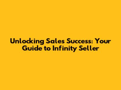 Unlocking Sales Success: Your Guide to Infinity Seller