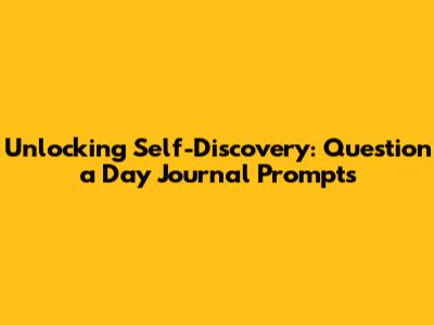 Unlocking Self-Discovery: Question a Day Journal Prompts