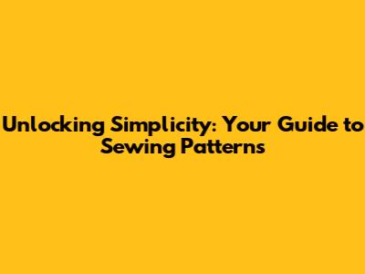 Unlocking Simplicity: Your Guide to Sewing Patterns