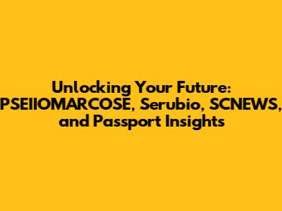 Unlocking Your Future: PSEIIOMARCOSE, Serubio, SCNEWS, and Passport Insights