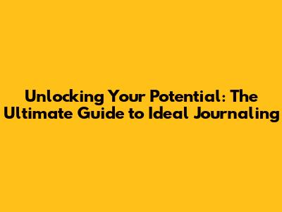 Unlocking Your Potential: The Ultimate Guide to Ideal Journaling