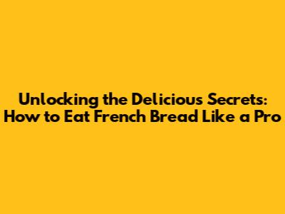 Unlocking the Delicious Secrets: How to Eat French Bread Like a Pro
