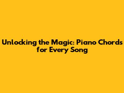 Unlocking the Magic: Piano Chords for Every Song