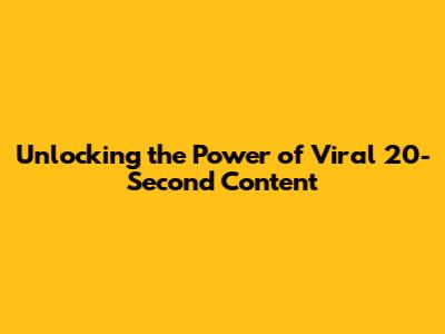 Unlocking the Power of Viral 20-Second Content