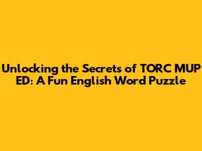 Unlocking the Secrets of 'TORC MUP ED': A Fun English Word Puzzle