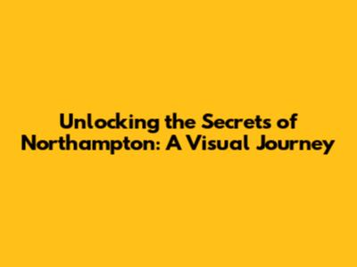 Unlocking the Secrets of Northampton: A Visual Journey