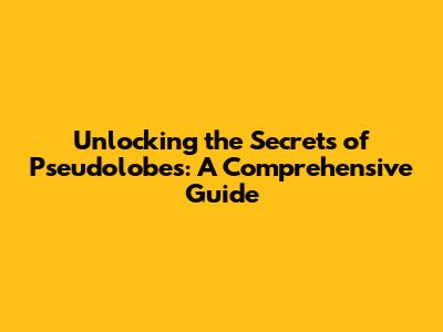 Unlocking the Secrets of Pseudolobes: A Comprehensive Guide