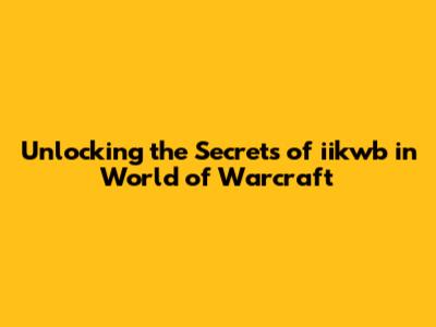 Unlocking the Secrets of iikwb in World of Warcraft