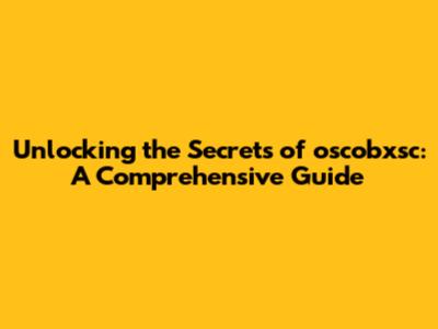 Unlocking the Secrets of oscobxsc: A Comprehensive Guide