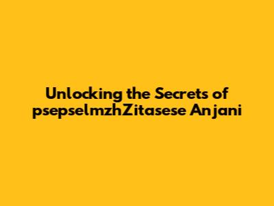 Unlocking the Secrets of psepselmzhZitasese Anjani