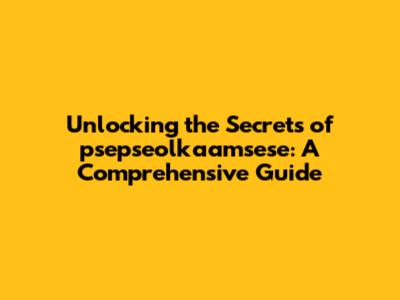 Unlocking the Secrets of psepseolkaamsese: A Comprehensive Guide