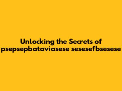 Unlocking the Secrets of psepsepbataviasese sesesefbsesese